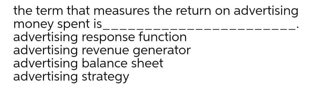 the term that measures the return on advertising
money spent is,
advertising response function
advertising revenue generator
advertising balance sheet
advertising strategy
