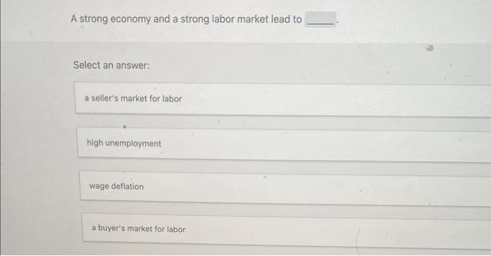 A strong economy and a strong labor market lead to
Select an answer:
a seller's market for labor
high unemployment
wage deflation.
a buyer's market for labor