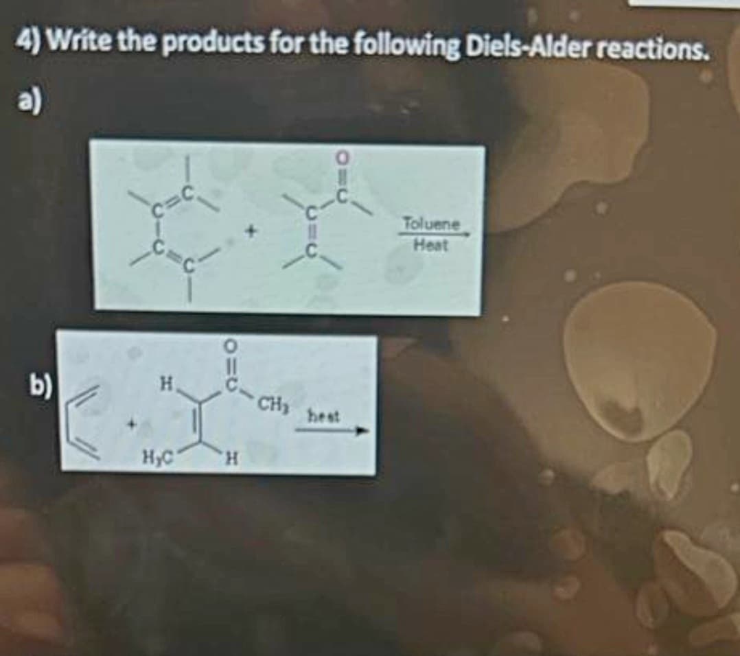 4) Write the products for the following Diels-Alder reactions.
b)
H
H₂C
9=0
H
CH₂ hest
Toluene
Heat
B