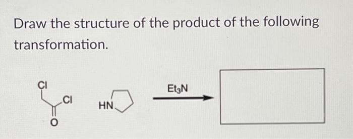 Draw the structure of the product of the following
transformation.
EtgN
.CI
HN.
