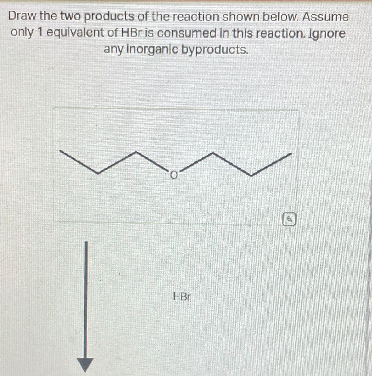 Draw the two products of the reaction shown below. Assume
only 1 equivalent of HBr is consumed in this reaction. Ignore
any inorganic byproducts.
HBr