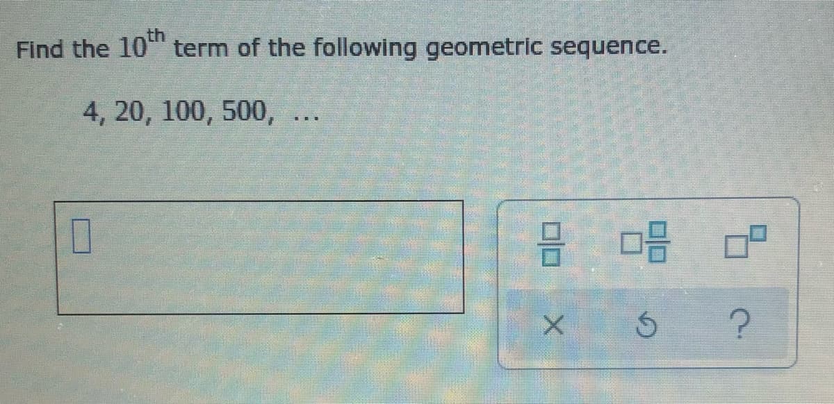 Find the 10" term of the following geometric sequence.
4, 20, 100, 500, ...
吕 唱P
