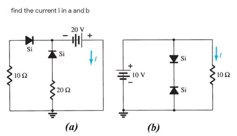 find the current I in a and b
20 V
Si
A Si
Si
10 2
E 10 V
10 Ω
202
A Si
(a)
(b)
