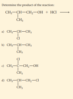 Determine the product of the reaction:
CH,—сн—CH,—он + н
ČH,
a) CH,-CH-CH,
Cl
b) CH3-CH-CH3
CH3
c) CH,-C-CH,-OH
ČH,
d) CH;-CH-CH,-Cl
ČH3
