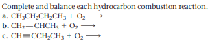 Complete and balance each hydrocarbon combustion reaction.
a. CH;CH;CH,CH3 + O2
b. CH2=CHCH, + 02
c. CH=CCH,CH3 + O2
