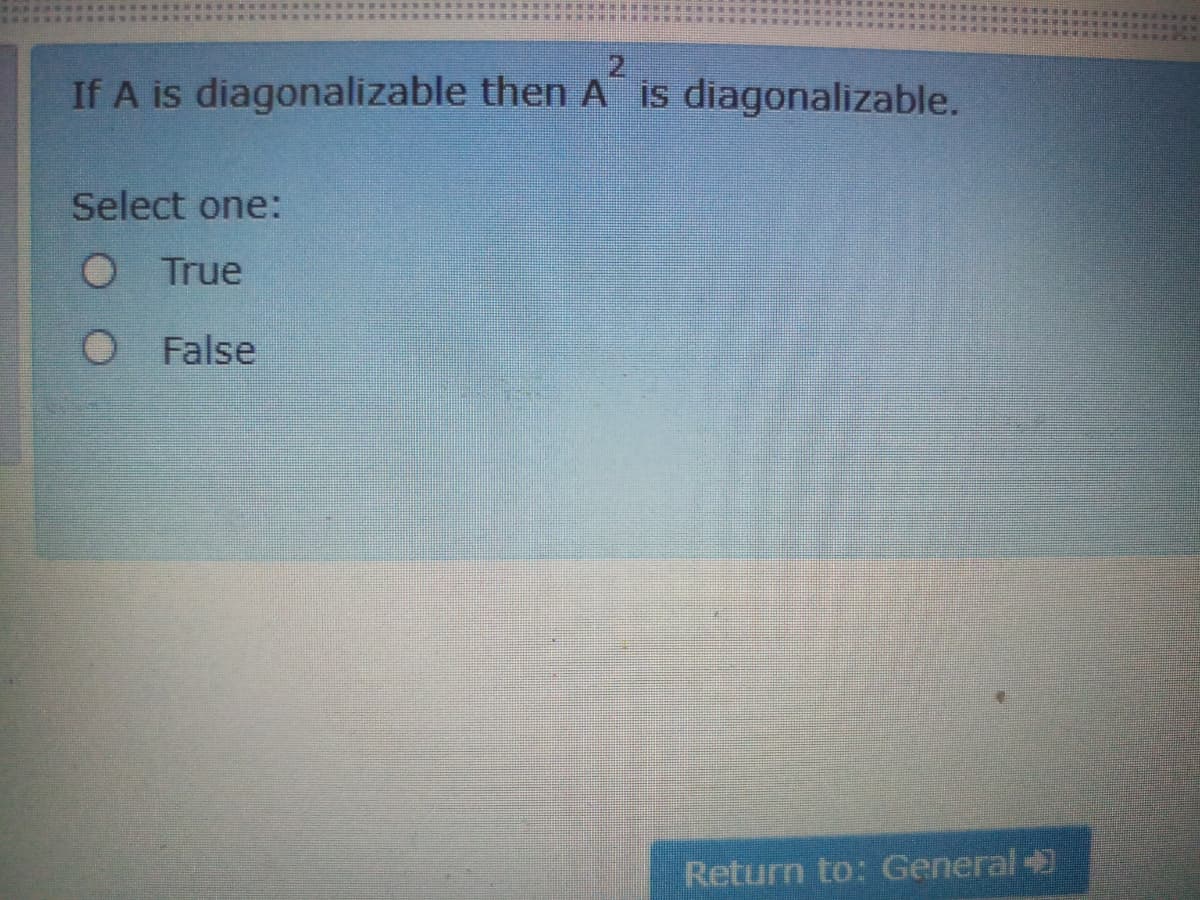 2.
If A is diagonalizable then A is diagonalizable.
Select one:
O True
O False
Return to: General +
