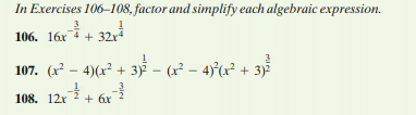 In Exercises 106–108, factor and simplify each algebraic expression.
106. 16x
+ 32r4
107. (x² – 4)(x² + 3) - (r? – 4)°(x² + 3)2
108. 12x+ 6x
