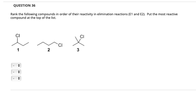 QUESTION 36
Rank the following compounds in order of their reactivity in elimination reactions (E1 and E2). Put the most reactive
compound at the top of the list.
CI
3
2.
