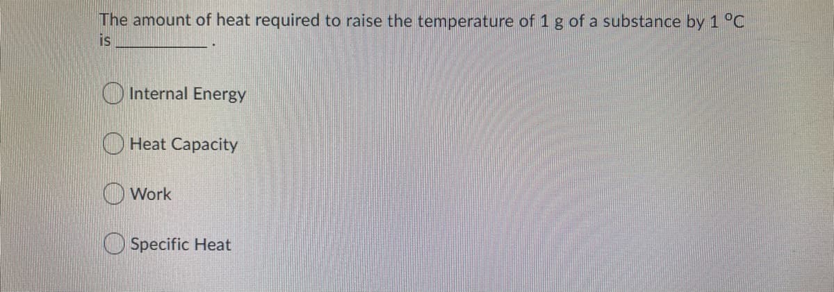 The amount of heat required to raise the temperature of 1 g of a substance by 1 °C
is
O Internal Energy
O Heat Capacity
Work
Specific Heat
