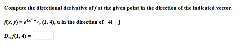 Compute the directional derivative of f at the given point in the direction of the indicated vector.
f(x, v) = eAx" -y, (1, 4), u in the direction of –4i – j
Duf(1, 4) =
