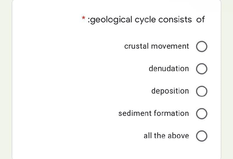 * :geological cycle consists of
crustal movement O
denudation O
deposition O
sediment formation O
all the above