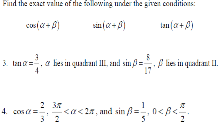 Find the exact value of the following under the given conditions:
cos (α+ß)
tan(a+ß)
3
3. tana, a lies in quadrant III, and sin ß:
=²
=
2 3л
32
sin(a+ß)
4. cosa,
8
<a<27, and sin ß =
17
ß lies in quadrant II.
and sin ß= 1, 0<ß</
2
T