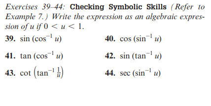 Exercises 39-44: Checking Symbolic Skills (Refer to
Example 7.) Write the expression as an algebraic expres-
sion of u if 0<u<1.
39. sin (cos¹u)
41. tan (cos¹u)
43. cot (tan-¹)
40. cos (sin¹u)
42. sin (tan¹u)
44. sec (sinu)