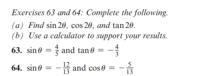 Exercises 63 and 64: Complete the following.
(a) Find sin 20, cos 20, and tan 20.
(b) Use a calculator to support your results.
63. sine
and tan
-
64. sin 0
and cos
5
13