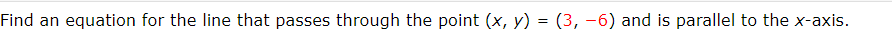 Find an equation for the line that passes through the point (x, y) = (3, −6) and is parallel to the x-axis.