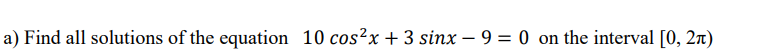a) Find all solutions of the equation 10 cos²x +3 sinx9 = 0 on the interval [0, 2n)