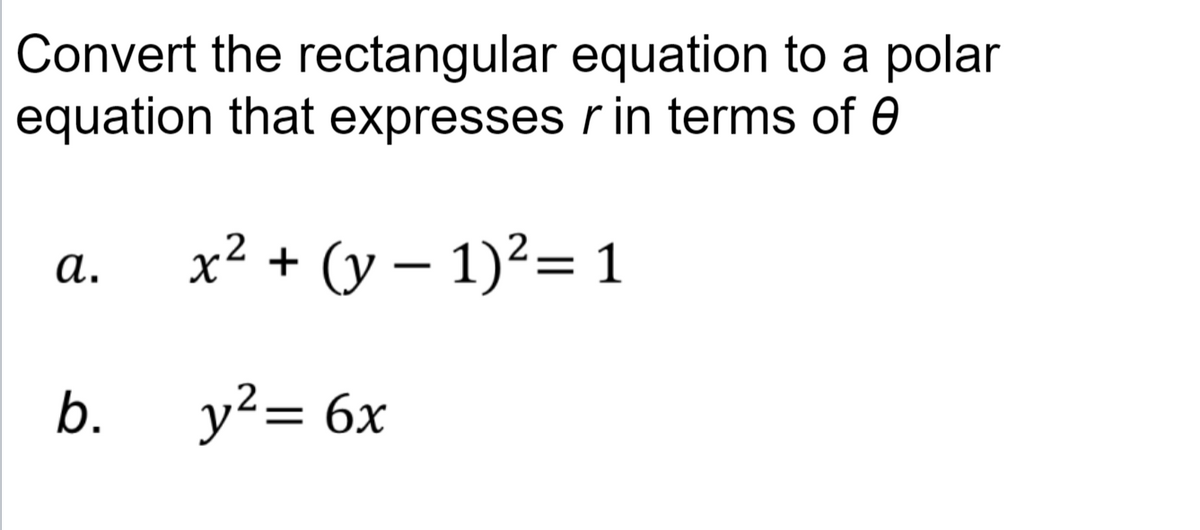 Convert the rectangular equation to a polar
equation that expresses r in terms of
a.
b.
2
x² + (y − 1)² = 1
y²= 6x