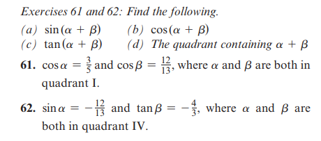 Exercises 61 and 62: Find the following.
(b) cos(a + B)
(a) sin(a + B)
(c) tan(a + B)
(d) The quadrant containing a + B
61. cosa = and cosß = 13, where a and 3 are both in
quadrant I.
62. sina=-1and tanß =
- and tanß = -3, where a and 3 are
both in quadrant IV.