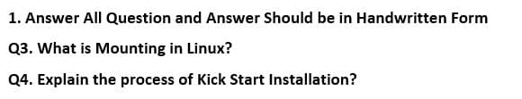 1. Answer All Question and Answer Should be in Handwritten Form
Q3. What is Mounting in Linux?
Q4. Explain the process of Kick Start Installation?
