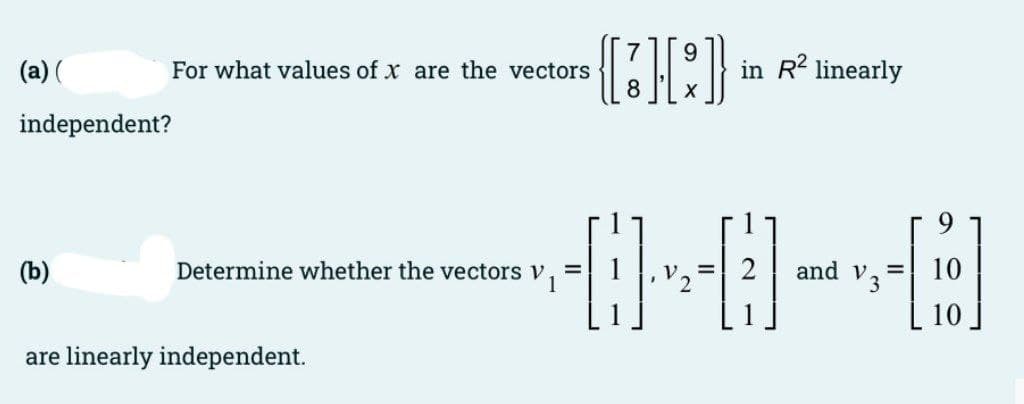 (a) (
For what values of x are the vectors
in R2 linearly
X
independent?
and V3
10
(b)
Determine whether the vectors v
10
are linearly independent.
