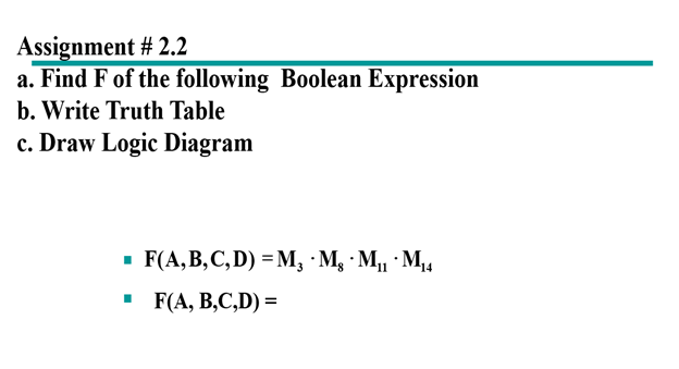 Assignment # 2.2
a. Find F of the following Boolean Expression
b. Write Truth Table
c. Draw Logic Diagram
· F(A, B, C, D) =M, · M, · M, · M,.
· F(A, B,C,D) =
