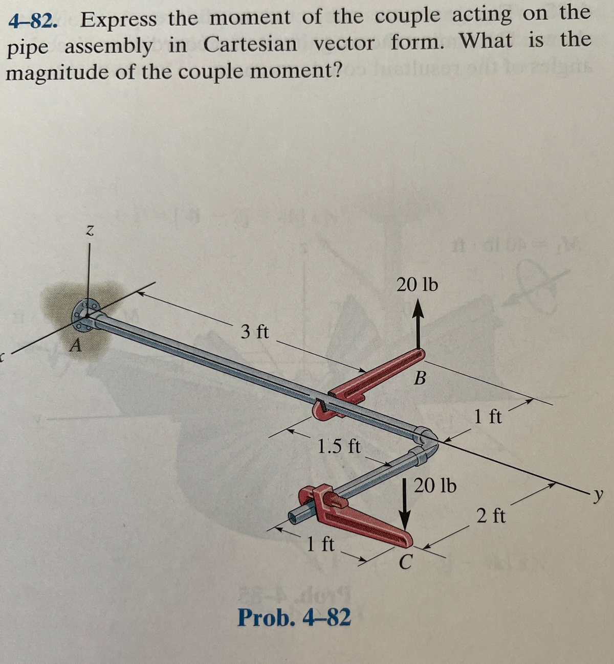4-82. Express the moment of the couple acting on the
pipe assembly in Cartesian vector form. What is the
magnitude of the couple moment?
n di M
20 lb
3 ft
В
1 ft
1.5 ft
20 lb
2 ft
1 ft
28-Ado19
Prob. 4-82
