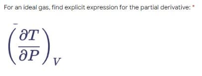 For an ideal gas, find explicit expression for the partial derivative: *
ƏT
V
