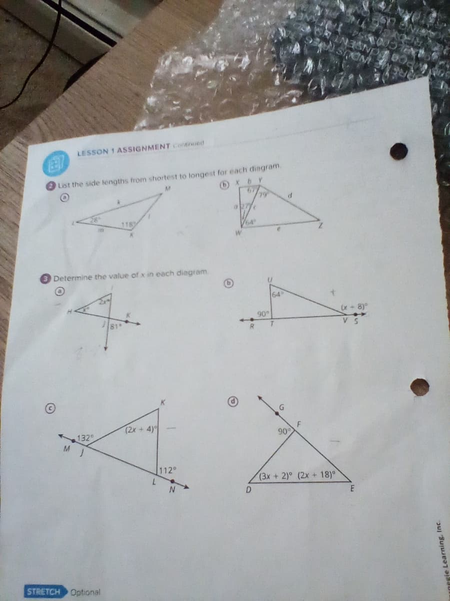 (21
List the side lengths from shortest to longest for each diagram.
M
(b) X
LESSON 1 ASSIGNMENT Continued
Ⓒ
Determine the value of x in each diagram.
M
1320
118
STRETCH Optional
0
b Y
67
64°
79
D
90⁰
K
(2x + 4)
4"
112°
L
N
64°
T
G
d
90°
F
(3x + 2)° (2x + 18)°
(x - 8) ⁰
VS
ie Learning, Inc.