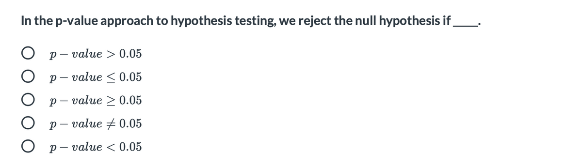 In the p-value approach to hypothesis testing, we reject the null hypothesis if
O p-value > 0.05
O p-value < 0.05
O
p-value > 0.05
O p-value 0.05
O p-value < 0.05