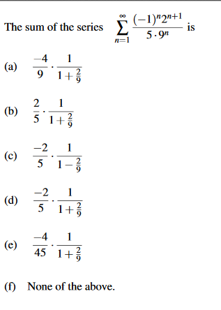 (-1)"2"+1
is
The sum of the series
5.9n
n=1
-4
(a)
1+
(b)
5 1+
-2
(c)
5 1
-2
(d)
5 1+
-4
(e)
45
(f) None of the above.
NI9
N/9
N/9
