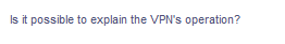 Is it possible to explain the VPN's operation?