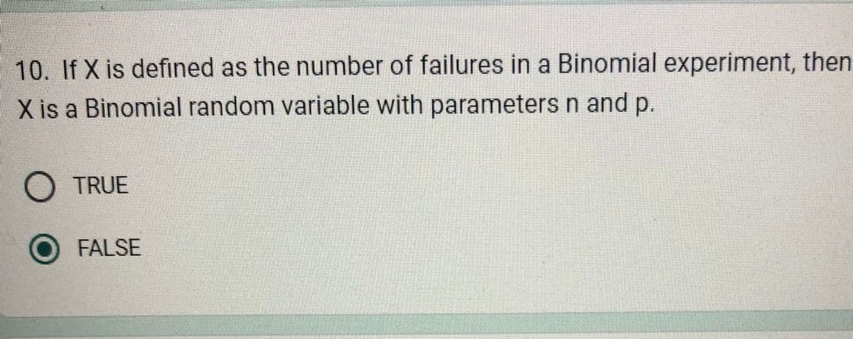 10. If X is defined as the number of failures in a Binomial experiment, then
X is a Binomial random variable with parameters n and p.
TRUE
O FALSE