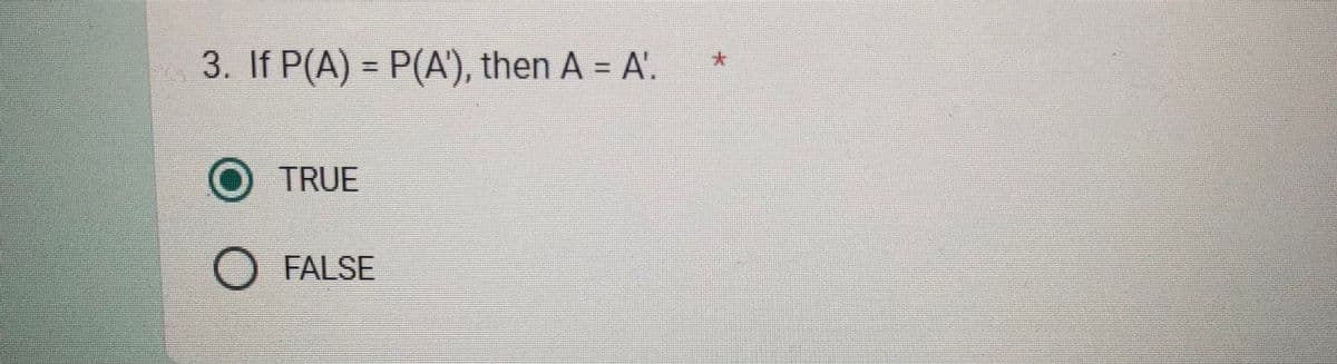 3. If P(A) = P(A'), then A = A'.
O TRUE
O FALSE
*