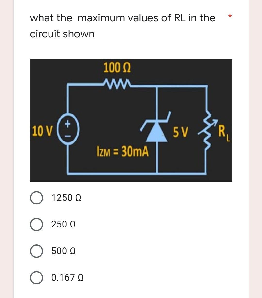 what the maximum values of RL in the
*
circuit shown
100 Ω
W
10 V
5 V
IZM = 30mA
Ο 1250 Ω
250 Ω
O 500 Q
+
0.167 Q