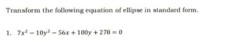 Transform the following equation of ellipse in standard form.
1. 7x²-10y²-56x +100y +278 = 0