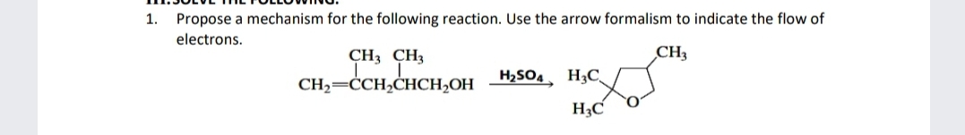 1. Propose a mechanism for the following reaction. Use the arrow formalism to indicate the flow of
electrons.
CH3 CH3
CH3
CH2=ĊCH,CHCH,OH H2SO4, H;C_
H3C
