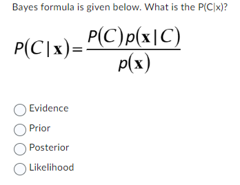 Bayes formula is given below. What is the P(C|x)?
P(C\x)=P(C)p(x|C)
p(x)
O Evidence
Prior
O Posterior
O Likelihood
