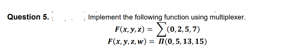 Question 5.
Implement the following function using multiplexer.
F(x, y, z) =
>(0, 2,5,7)
F(x, y, z, w) = II(0, 5, 13, 15)
