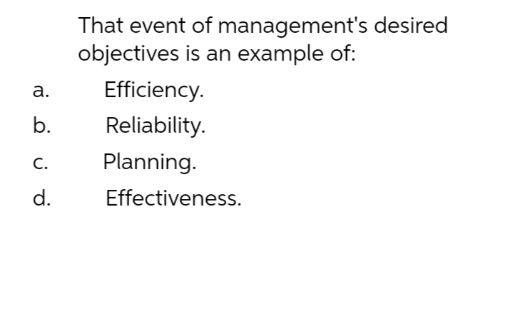 That event of management's desired
objectives is an example of:
а.
Efficiency.
b.
Reliability.
С.
Planning.
d.
Effectiveness.
