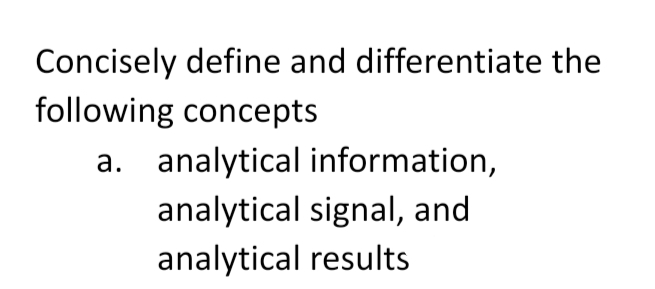 Concisely define and differentiate the
following concepts
a. analytical information,
analytical signal, and
analytical results