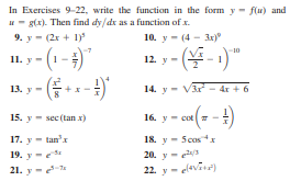 In Exercises 9-22, write the function in the form y - flu) and
- g(x). Then find dy/dx as a function of x.
9. y - (2x + 1)
10. y - (4 - 3x)
11. y - (1 - )
10
у - (1
12. y -|
13. у
14. y - V3r - 4r + 6
y - coe - -!)
15. y - sec (tan x)
16.
17. y - tan'x
18. y - 5cosx
19. y -
20. y - e
21. y-e
22. y - elavina)
