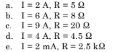 a. I = 2 A, R = 59
b. I
6 A, R = 89
c.
I = 9 A, R = 20 Q
I= 4 A, R = 4.5 Q
d.
e.
I = 2 mA, R = 2.5 kQ