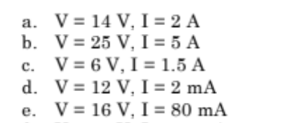 a. V 14 V, I = 2 A
b. V = 25 V, I = 5 A
c. V = 6V, I = 1.5 A
V = 12 V, I = 2 mA
V = 16 V, I = 80 mA
d.
e.