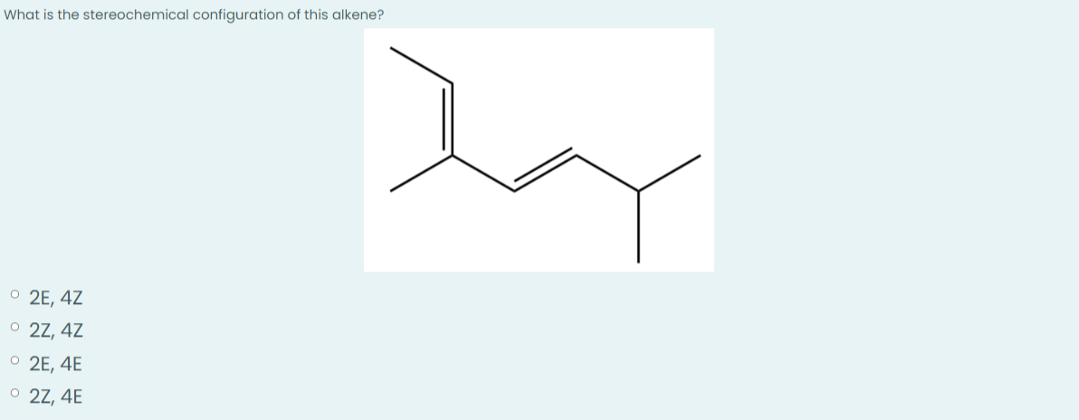 What is the stereochemical configuration of this alkene?
O 2E, 4Z
O
2Z, 4Z
2E, 4E
O
O 2Z, 4E
by