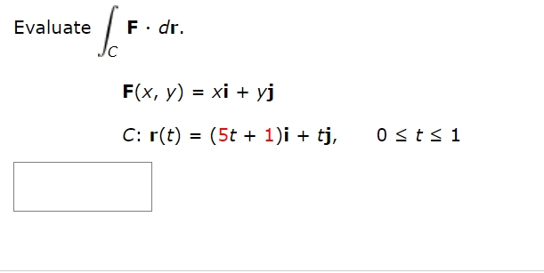 Evaluate
F. dr.
F(x, y) = xi + yj
C: r(t) = (5t + 1)i + tj,
0 sts1
