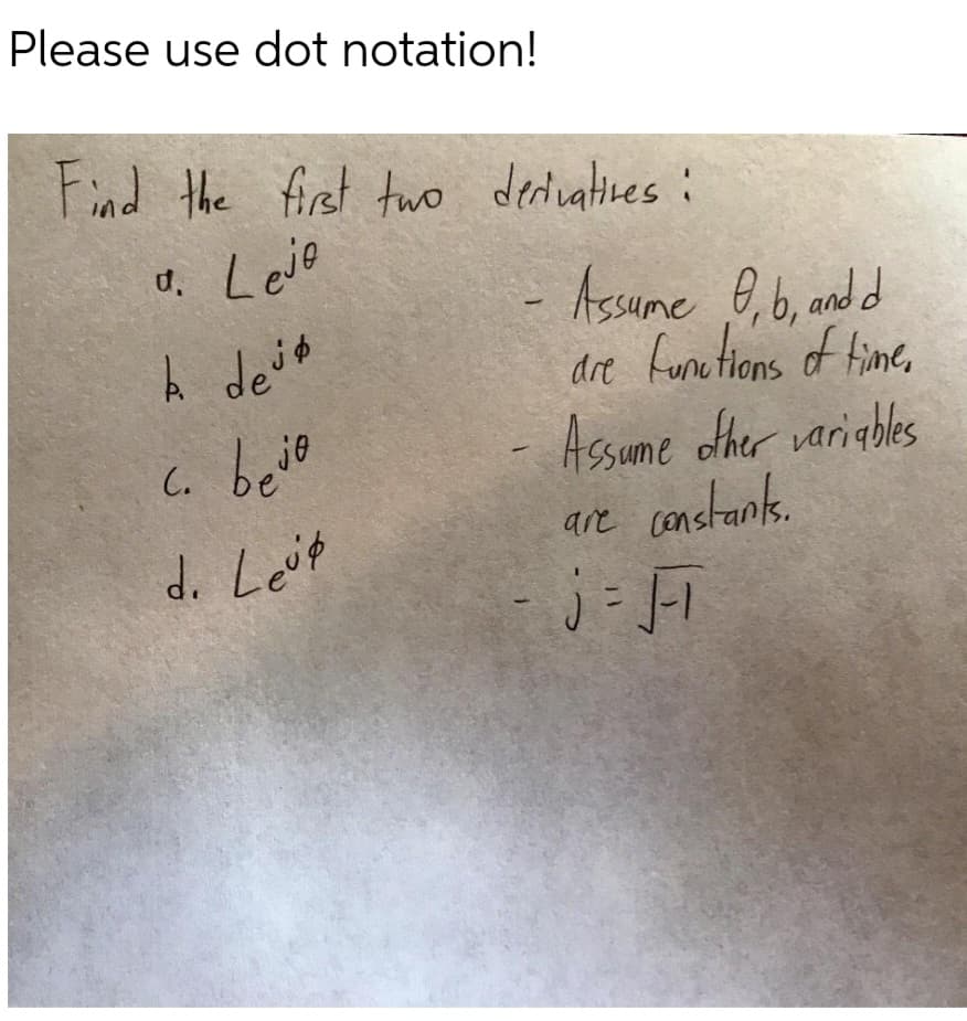 Please use dot notation!
Find the first two derivatives:
a. Leje
k dej
c. bejo
d. Leip
- Assume O, b, and d
are functions of time,
Assume other variables
are constants.
j= √T