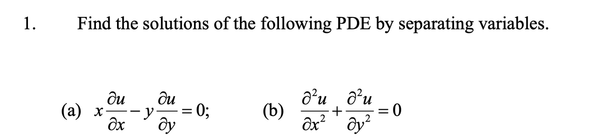1.
Find the solutions of the following PDE by separating variables.
ди
d’u d'u
ди
(а) х-
(b)
-y-
0;
+
-
0 =
ду
