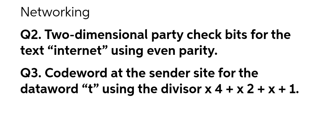 Networking
Q2. Two-dimensional
text "internet" using even parity.
party check bits for the
Q3. Codeword at the sender site for the
dataword "t" using the divisor x 4 + x 2 + x + 1.