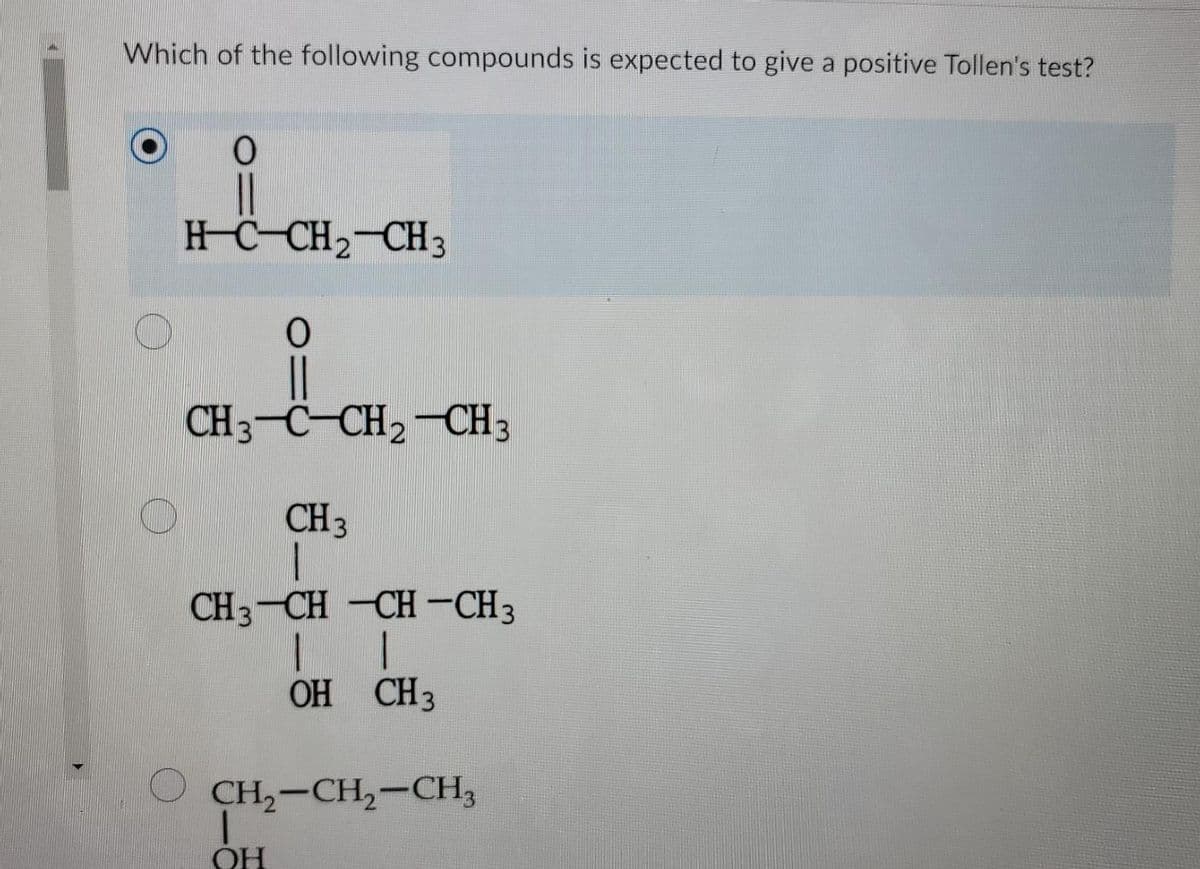 Which of the following compounds is expected to give a positive Tollen's test?
HC-CH2-CH3
CH3-C-CH2-CH3
CH3
CH3-CH -CH -CH3
OH CH3
O CH,-CH,-CH3
