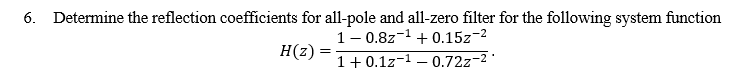 6. Determine the reflection coefficients for all-pole and all-zero filter for the following system function
1- 0.8z-1
H(z) :
1+ 0.1z-1 – 0.72z-2 '
+ 0.15z-2
